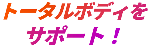 トータルボディをサポート！